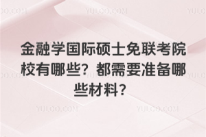 金融學國際碩士免聯考院校有哪些?都需要準備哪些材料?