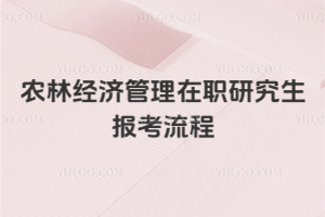 農(nóng)林經(jīng)濟管理在職研究生報考流程