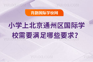 小學上北京通州區國際學校需要滿足哪些要求?
