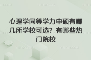 心理學同等學力申碩有哪幾所學校可選?有哪些熱門院校