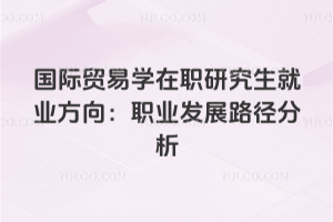 國際貿(mào)易學(xué)在職研究生就業(yè)方向:職業(yè)發(fā)展路徑分析