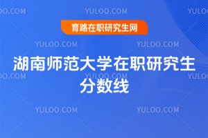 湖南師范大學在職研究生分數線