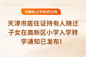 2026年天津市居住證持有人隨遷子女在高新區小學入學轉學通知已發布!