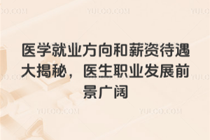 醫(yī)學(xué)就業(yè)方向和薪資待遇大揭秘,醫(yī)生職業(yè)發(fā)展前景廣闊