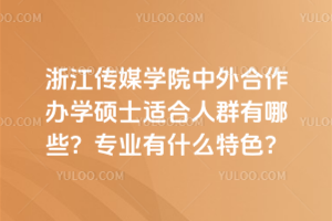 浙江傳媒學(xué)院中外合作辦學(xué)碩士適合人群有哪些？專業(yè)有什么特色？