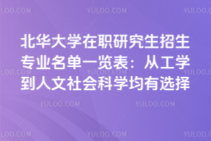 北華大學在職研究生招生專業(yè)名單一覽表:從工學到人文社會科學均有選擇